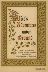 Alice's Adventures Under Ground: Being a facsimile of the original Ms. book afterwards developed into "Alice's Adventures in Wonderland" cover